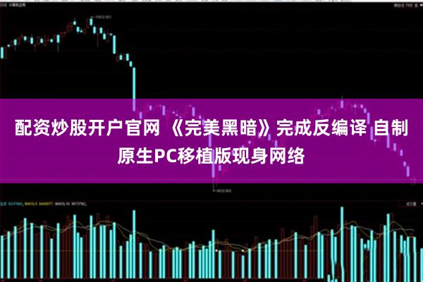 配资炒股开户官网 《完美黑暗》完成反编译 自制原生PC移植版现身网络