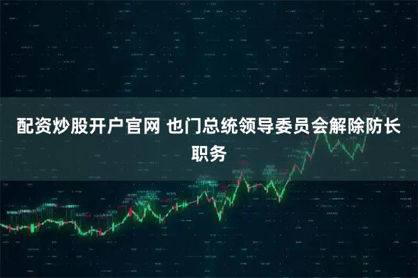 配资炒股开户官网 也门总统领导委员会解除防长职务