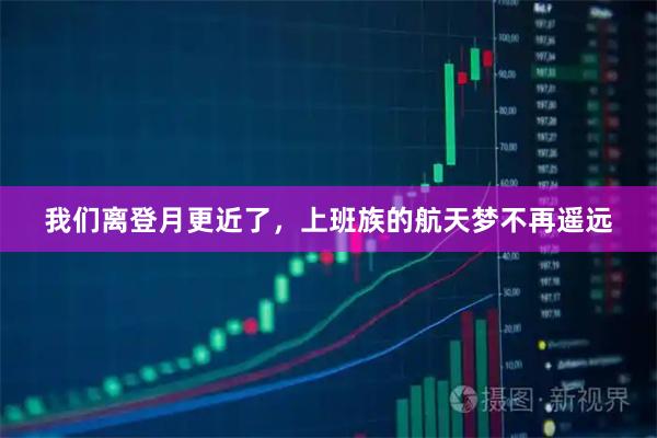 我们离登月更近了，上班族的航天梦不再遥远