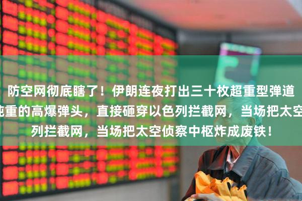 防空网彻底瞎了！伊朗连夜打出三十枚超重型弹道导弹，每枚顶着两吨重的高爆弹头，直接砸穿以色列拦截网，当场把太空侦察中枢炸成废铁！