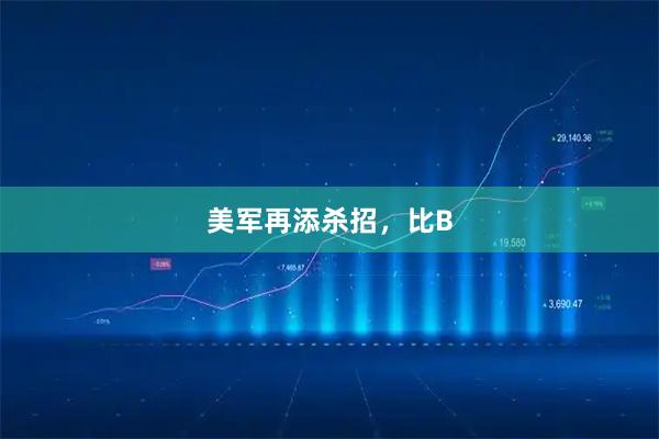 美军再添杀招，比B