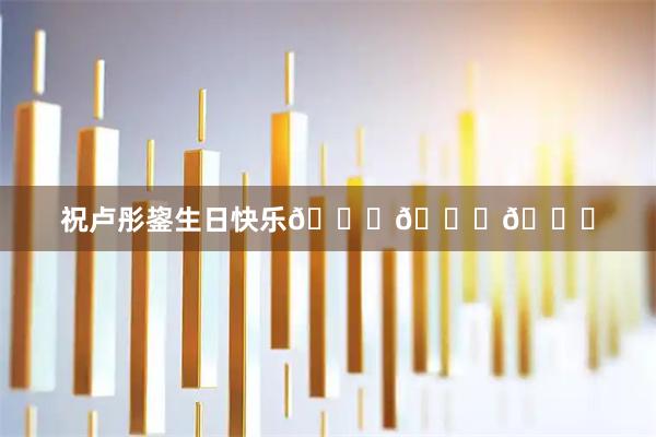 祝卢彤鋆生日快乐🎂🎂🎂