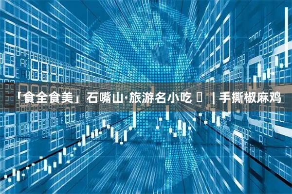 「食全食美」石嘴山·旅游名小吃 ㉒ | 手撕椒麻鸡