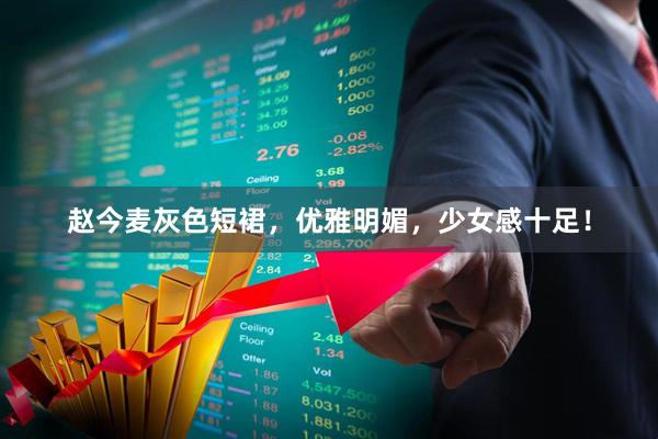 赵今麦灰色短裙，优雅明媚，少女感十足！