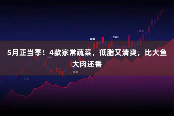 5月正当季！4款家常蔬菜，低脂又清爽，比大鱼大肉还香