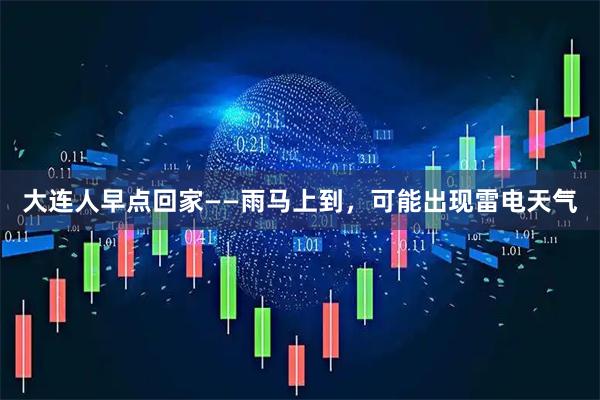 大连人早点回家——雨马上到，可能出现雷电天气