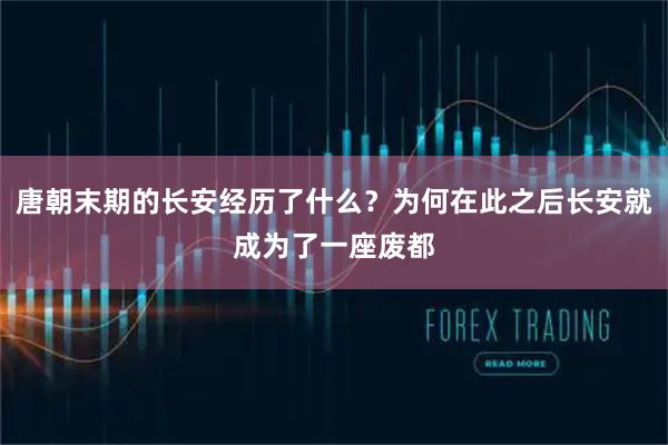 唐朝末期的长安经历了什么？为何在此之后长安就成为了一座废都