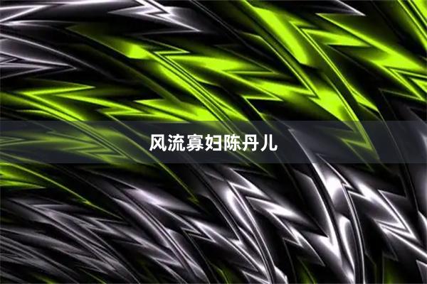 风流寡妇陈丹儿