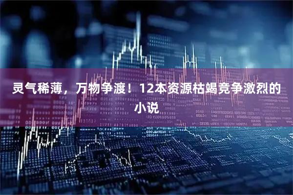 灵气稀薄，万物争渡！12本资源枯竭竞争激烈的小说