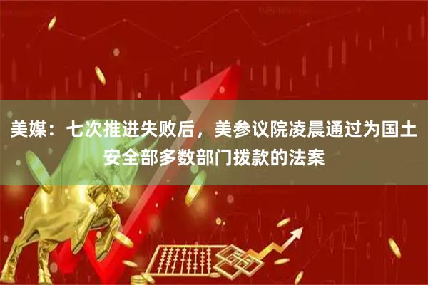 美媒：七次推进失败后，美参议院凌晨通过为国土安全部多数部门拨款的法案