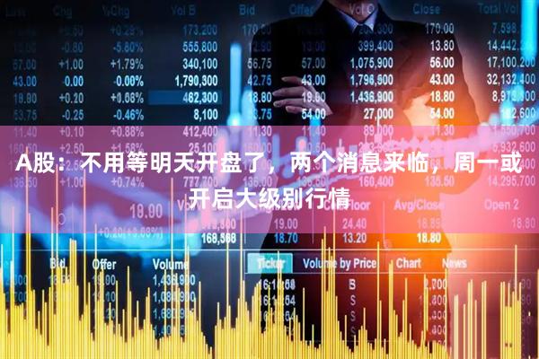A股：不用等明天开盘了，两个消息来临，周一或开启大级别行情