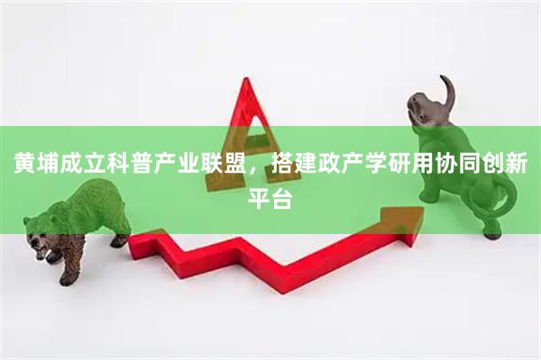 黄埔成立科普产业联盟,搭建政产学研用协同创新平台