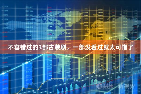 不容错过的3部古装剧，一部没看过就太可惜了