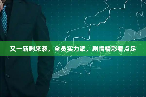 又一新剧来袭，全员实力派，剧情精彩看点足