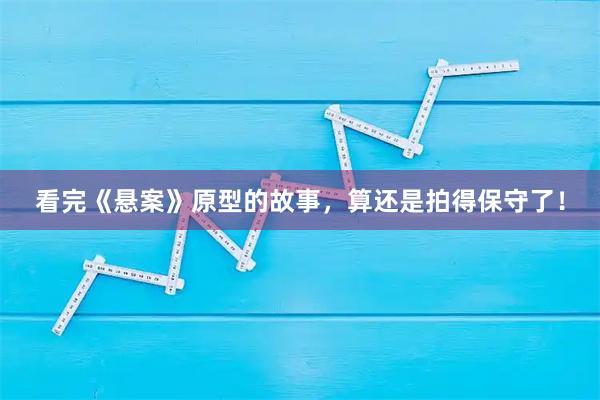 看完《悬案》原型的故事，算还是拍得保守了！