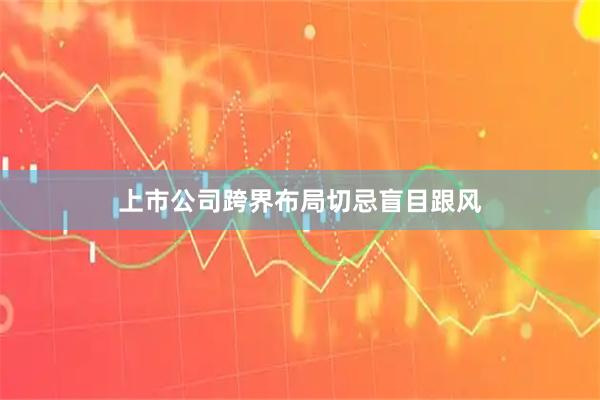 上市公司跨界布局切忌盲目跟风