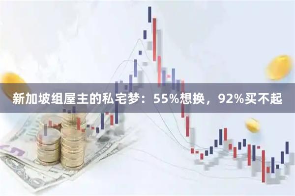 新加坡组屋主的私宅梦：55%想换，92%买不起