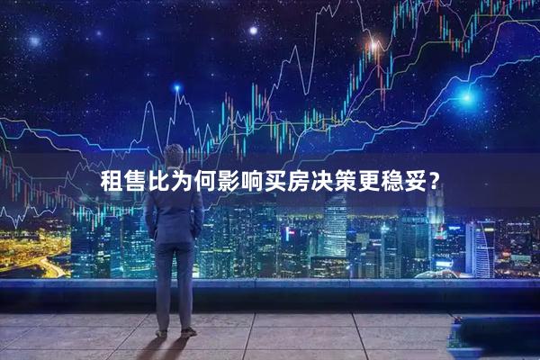 租售比为何影响买房决策更稳妥？