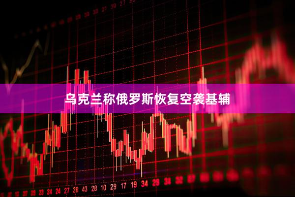 乌克兰称俄罗斯恢复空袭基辅