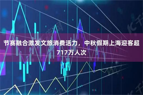 节赛融合激发文旅消费活力，中秋假期上海迎客超717万人次